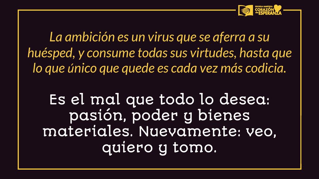 La ambición es un virus que se aferra a su huésped, y consume todas sus virtudes, hasta que lo que único que quede es cada vez más codicia.