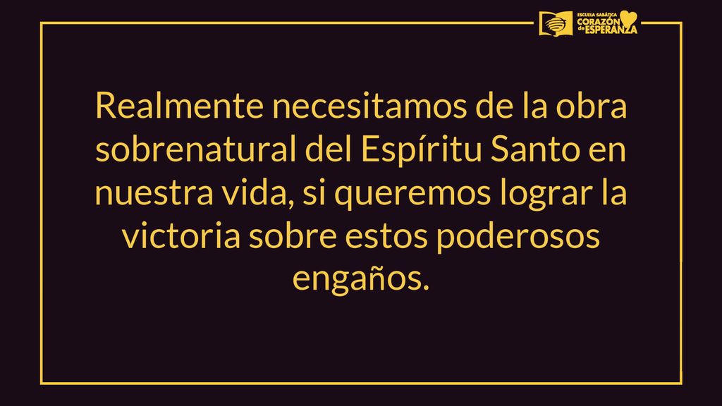 Realmente necesitamos de la obra sobrenatural del Espíritu Santo en nuestra vida, si queremos lograr la victoria sobre estos poderosos engaños.