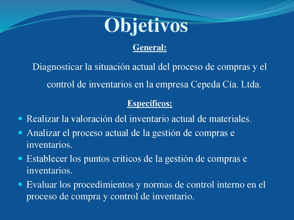 Objetivos General: Diagnosticar la situación actual del proceso de compras y el control de inventarios en la empresa Cepeda Cía. Ltda.