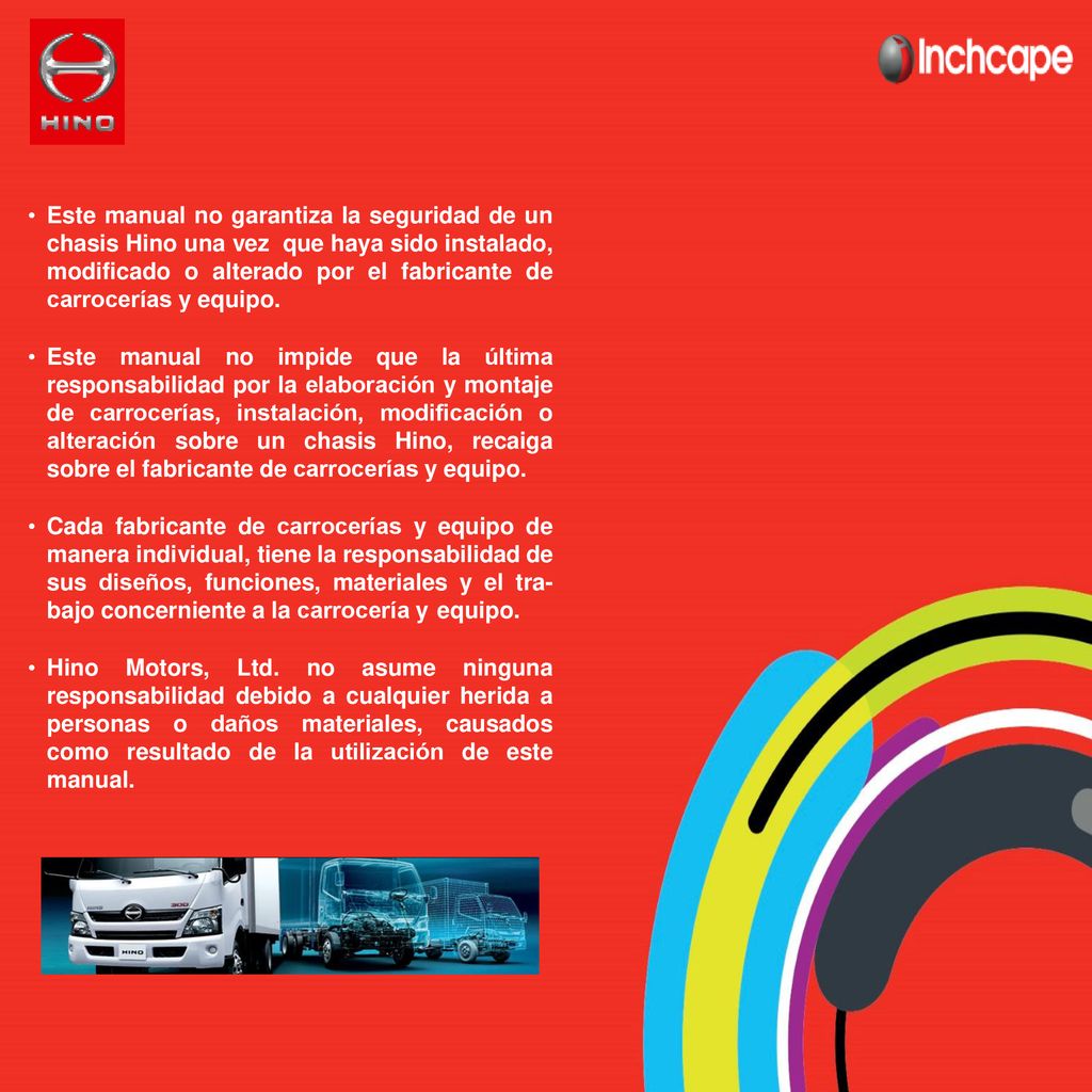 Este manual no garantiza la seguridad de un chasis Hino una vez que haya sido instalado, modificado o alterado por el fabricante de carrocerías y equipo.