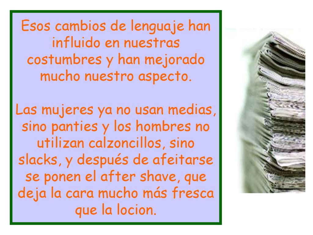 Esos cambios de lenguaje han influido en nuestras costumbres y han mejorado mucho nuestro aspecto.