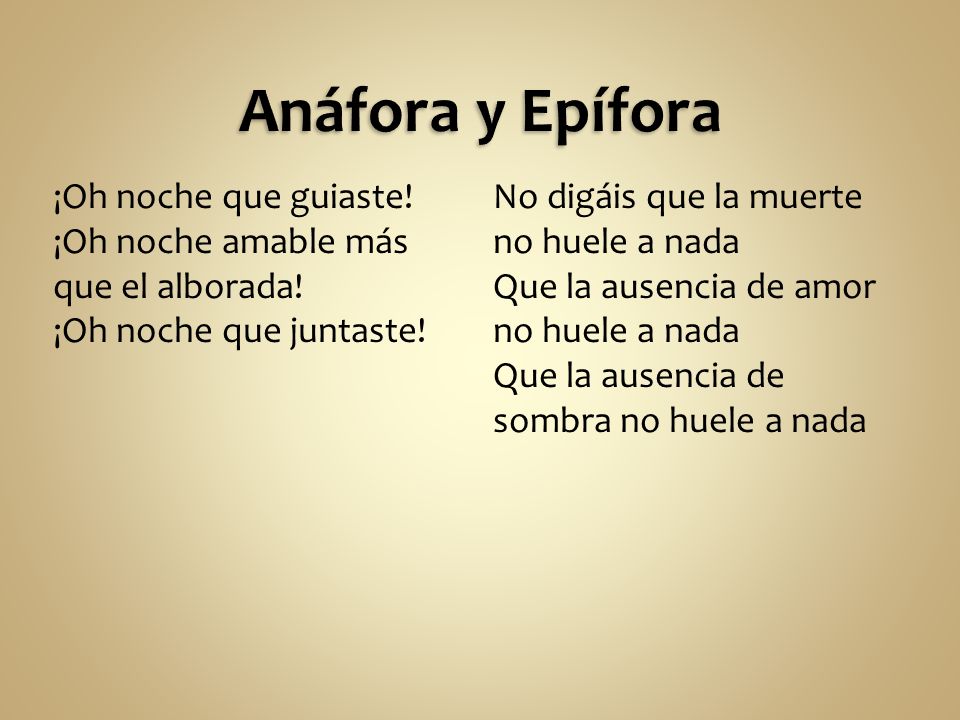 Anáfora y Epífora ¡Oh noche que guiaste! ¡Oh noche amable más que el alborada! ¡Oh noche que juntaste!