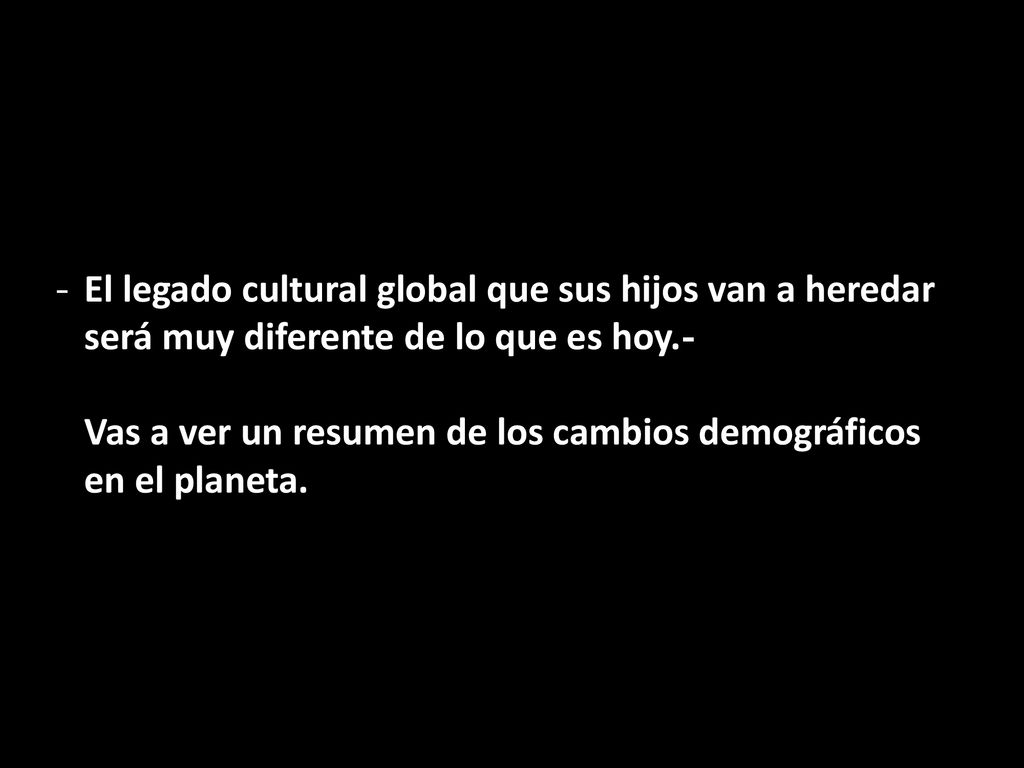 - El legado cultural global que sus hijos van a heredar será muy diferente de lo que es hoy.- Vas a ver un resumen de los cambios demográficos en el planeta.