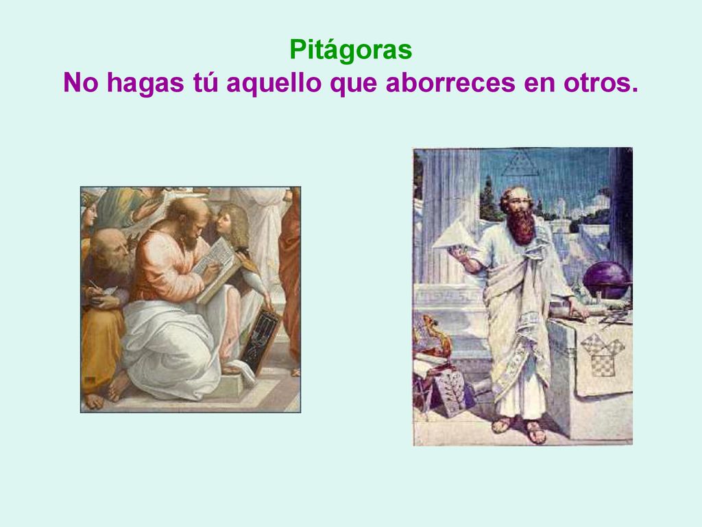 Pitágoras No hagas tú aquello que aborreces en otros.