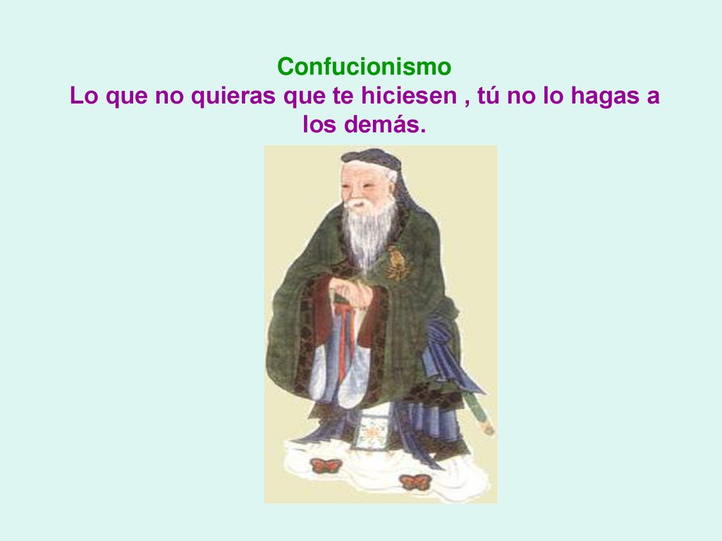 Confucionismo Lo que no quieras que te hiciesen , tú no lo hagas a los demás.