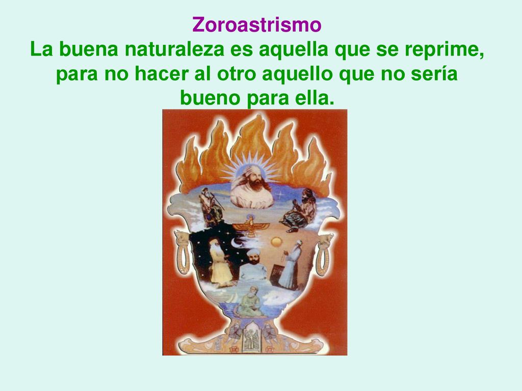 Zoroastrismo La buena naturaleza es aquella que se reprime, para no hacer al otro aquello que no sería bueno para ella.