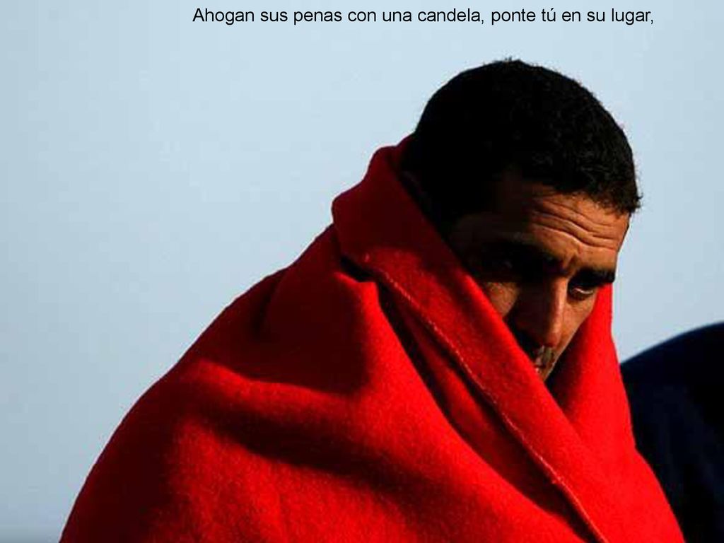 Ahogan sus penas con una candela, ponte tú en su lugar,
