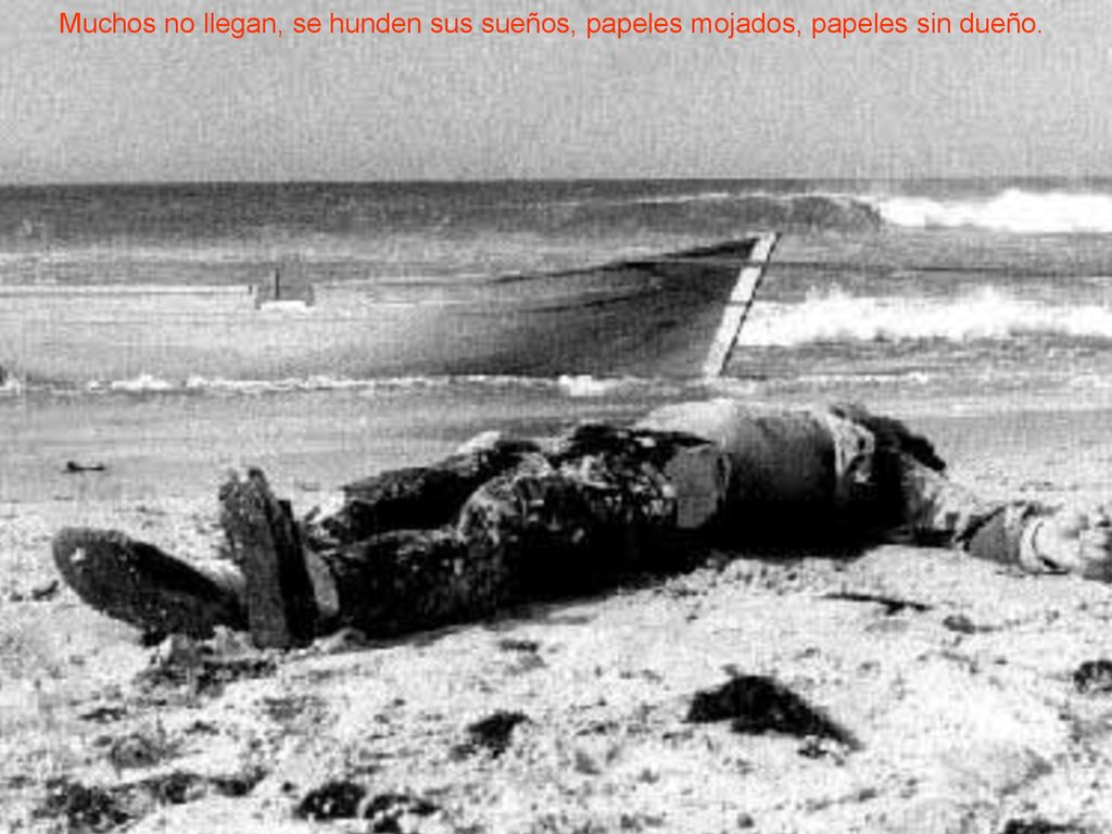 Muchos no llegan, se hunden sus sueños, papeles mojados, papeles sin dueño.