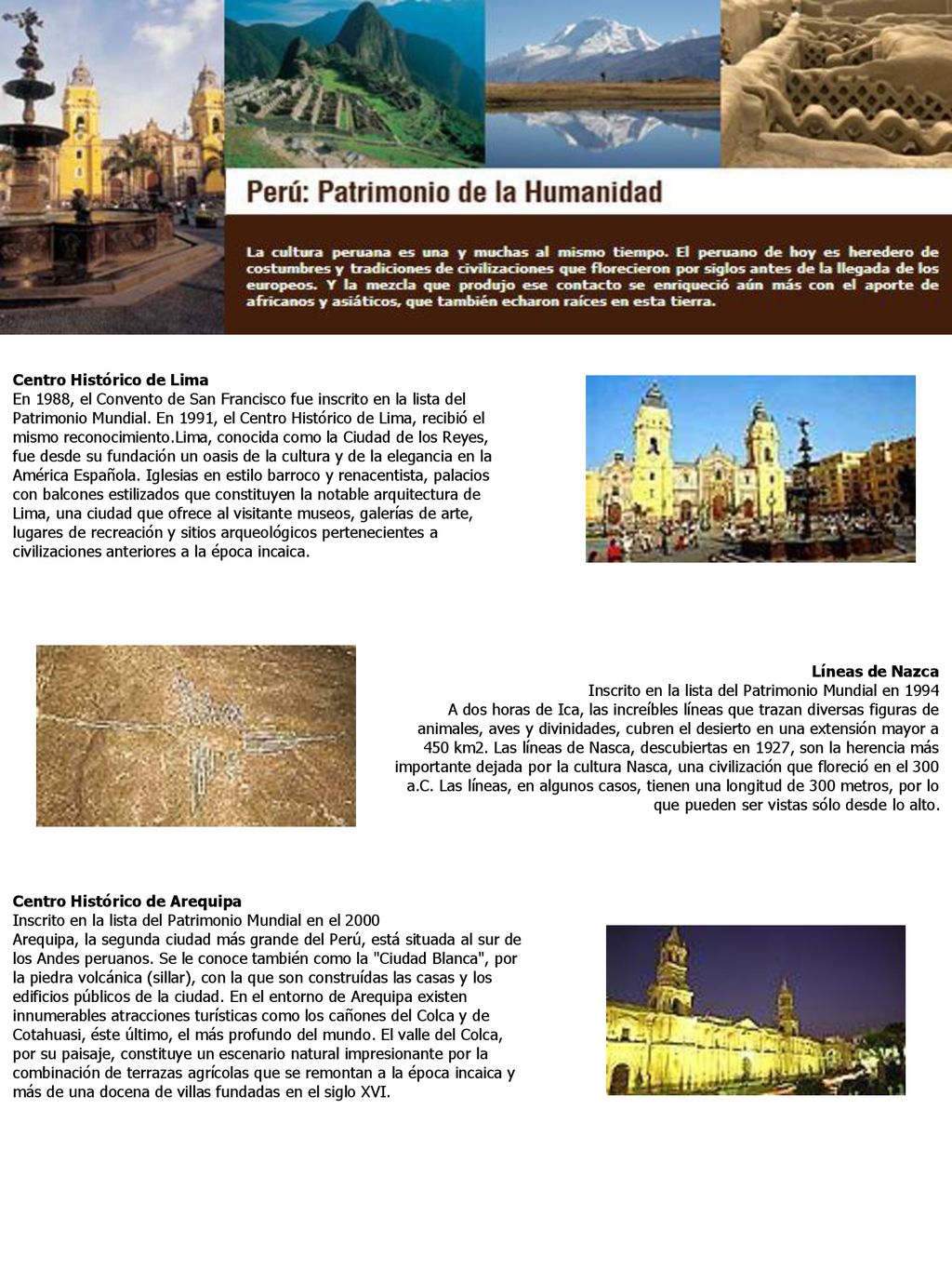 Centro Histórico de Lima En 1988, el Convento de San Francisco fue inscrito en la lista del Patrimonio Mundial. En 1991, el Centro Histórico de Lima, recibió el mismo reconocimiento.Lima, conocida como la Ciudad de los Reyes, fue desde su fundación un oasis de la cultura y de la elegancia en la América Española. Iglesias en estilo barroco y renacentista, palacios con balcones estilizados que constituyen la notable arquitectura de Lima, una ciudad que ofrece al visitante museos, galerías de arte, lugares de recreación y sitios arqueológicos pertenecientes a civilizaciones anteriores a la época incaica.