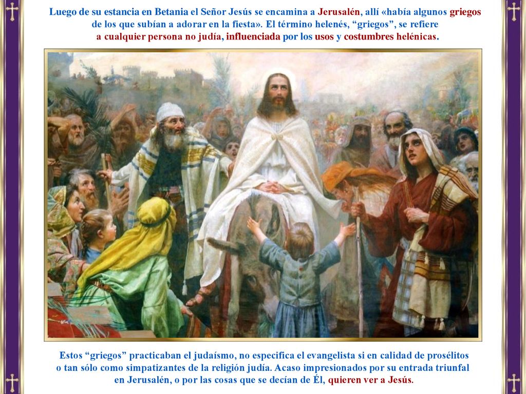 Luego de su estancia en Betania el Señor Jesús se encamina a Jerusalén, allí «había algunos griegos