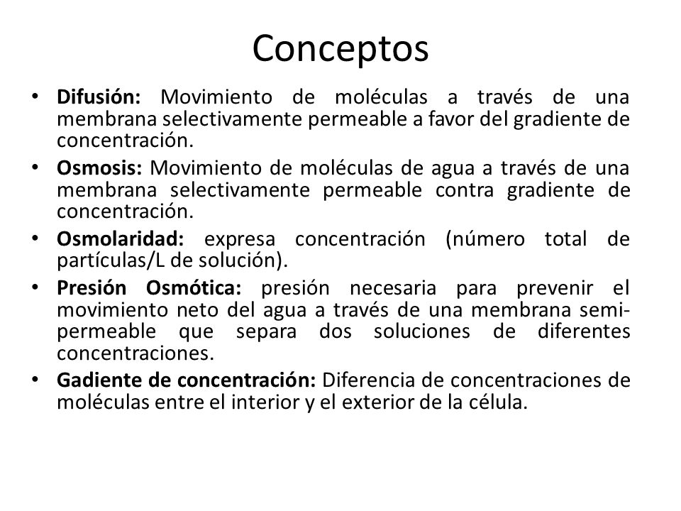 Conceptos Difusión: Movimiento de moléculas a través de una membrana selectivamente permeable a favor del gradiente de concentración.