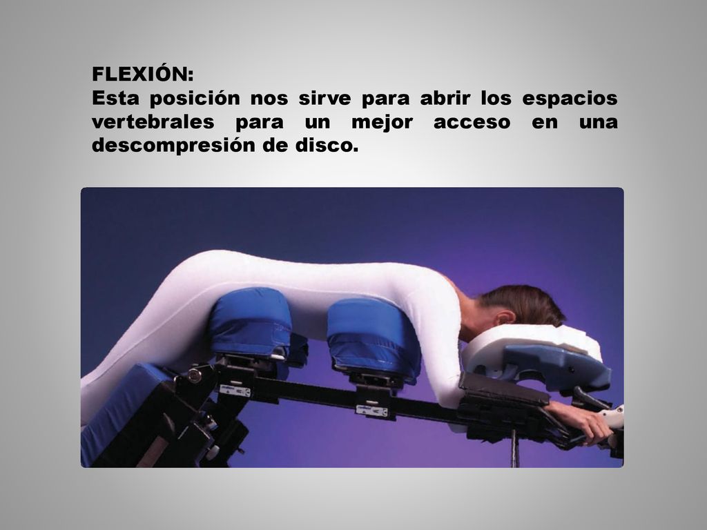 FLEXIÓN: Esta posición nos sirve para abrir los espacios vertebrales para un mejor acceso en una descompresión de disco.