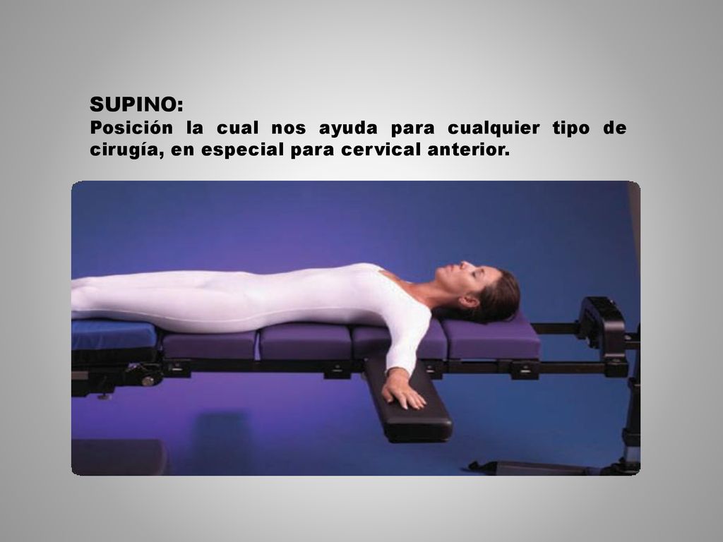 SUPINO: Posición la cual nos ayuda para cualquier tipo de cirugía, en especial para cervical anterior.