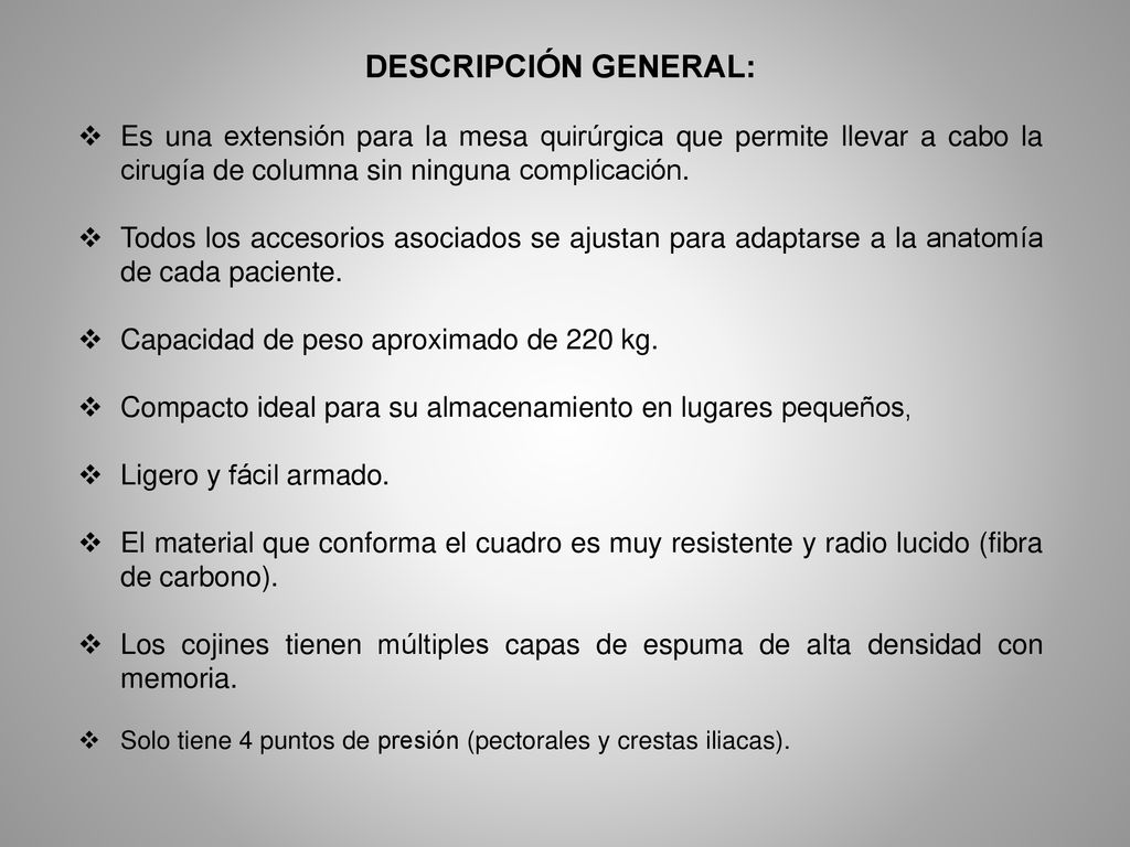 DESCRIPCIÓN GENERAL: Es una extensión para la mesa quirúrgica que permite llevar a cabo la cirugía de columna sin ninguna complicación.