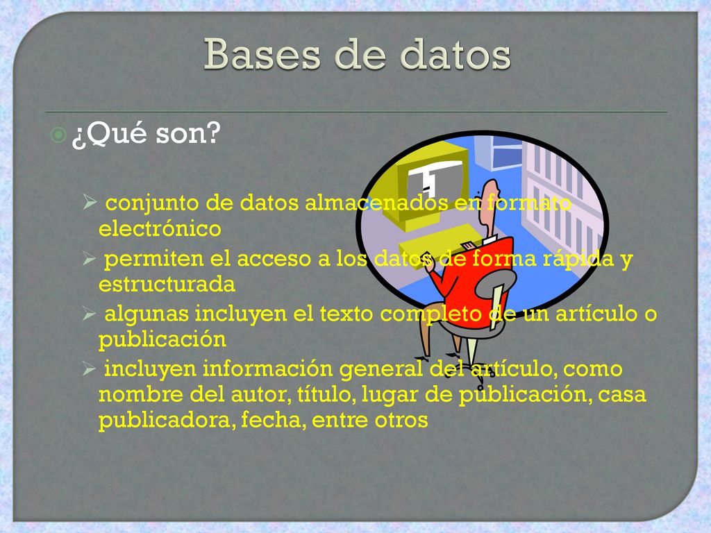 Bases de datos ¿Qué son conjunto de datos almacenados en formato electrónico. permiten el acceso a los datos de forma rápida y estructurada.