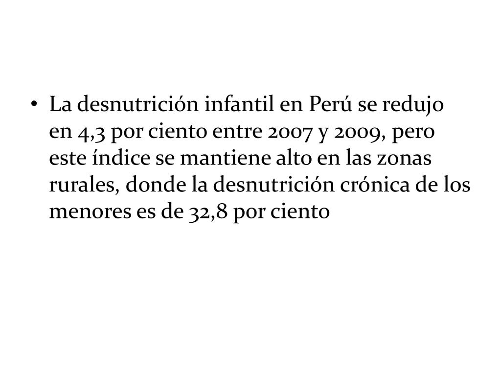 La desnutrición infantil en Perú se redujo en 4,3 por ciento entre 2007 y 2009, pero este índice se mantiene alto en las zonas rurales, donde la desnutrición crónica de los menores es de 32,8 por ciento