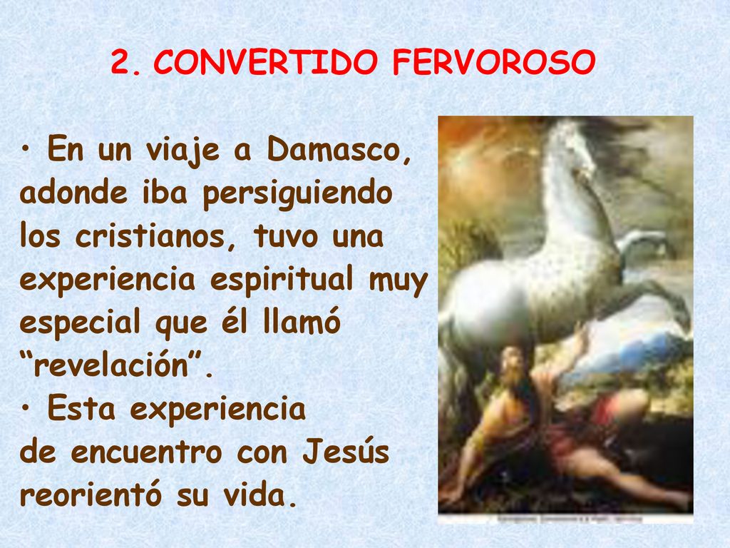2. CONVERTIDO FERVOROSO En un viaje a Damasco, adonde iba persiguiendo. los cristianos, tuvo una.
