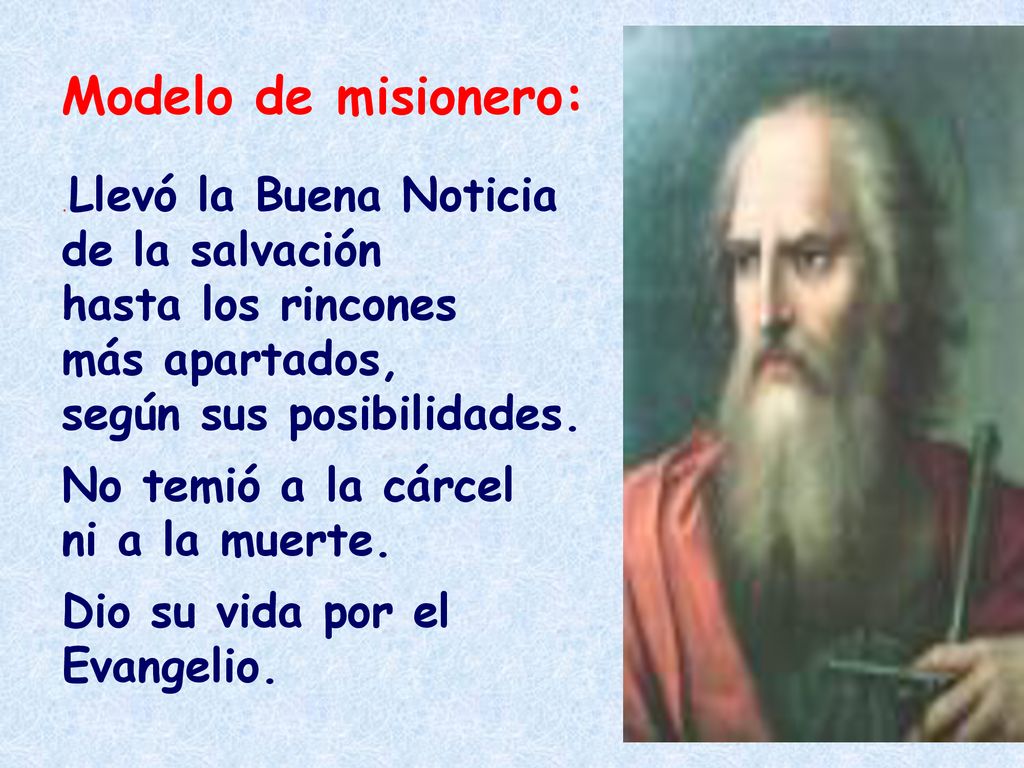 Modelo de misionero: .Llevó la Buena Noticia de la salvación hasta los rincones más apartados, según sus posibilidades.