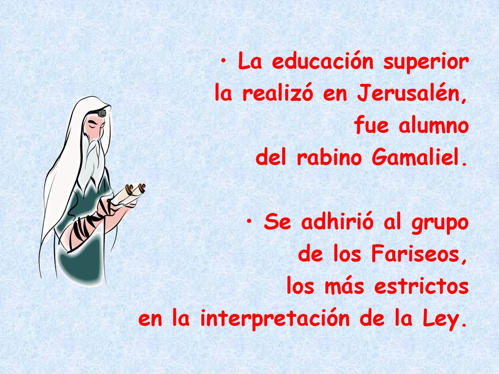 La educación superior la realizó en Jerusalén, fue alumno. del rabino Gamaliel. Se adhirió al grupo.