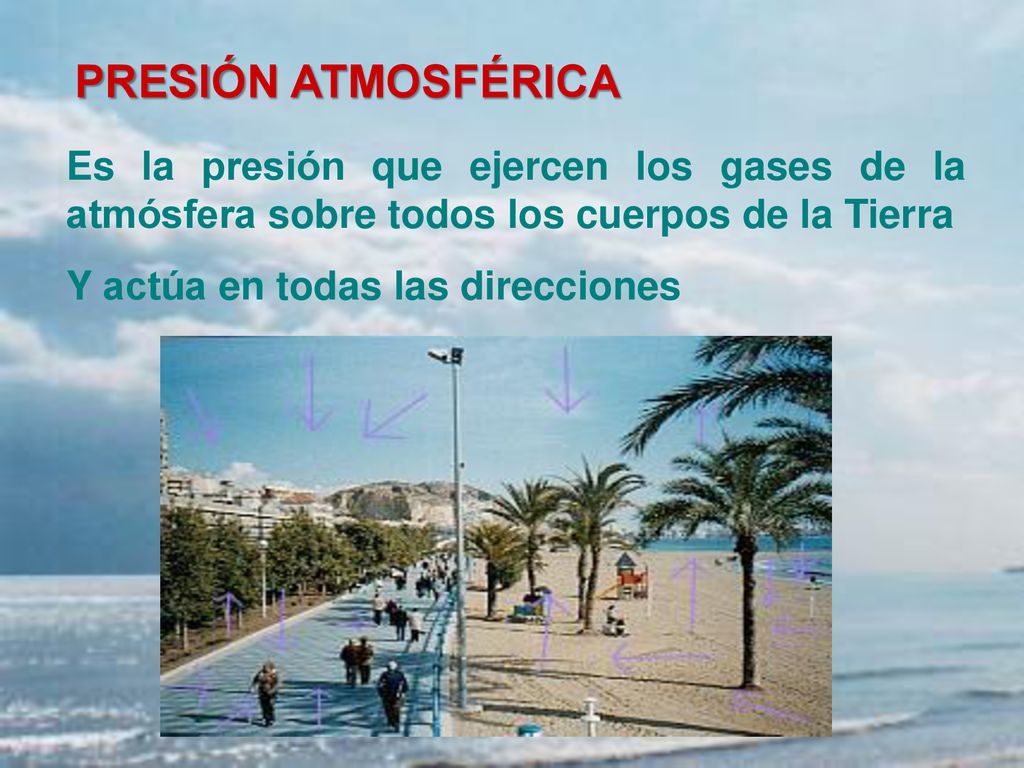 PRESIÓN ATMOSFÉRICA Es la presión que ejercen los gases de la atmósfera sobre todos los cuerpos de la Tierra.
