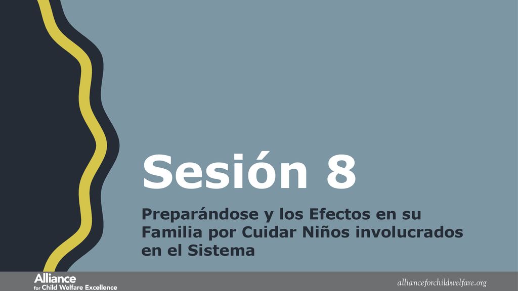 Sesión 8 Preparándose y los Efectos en su Familia por Cuidar Niños involucrados en el Sistema.