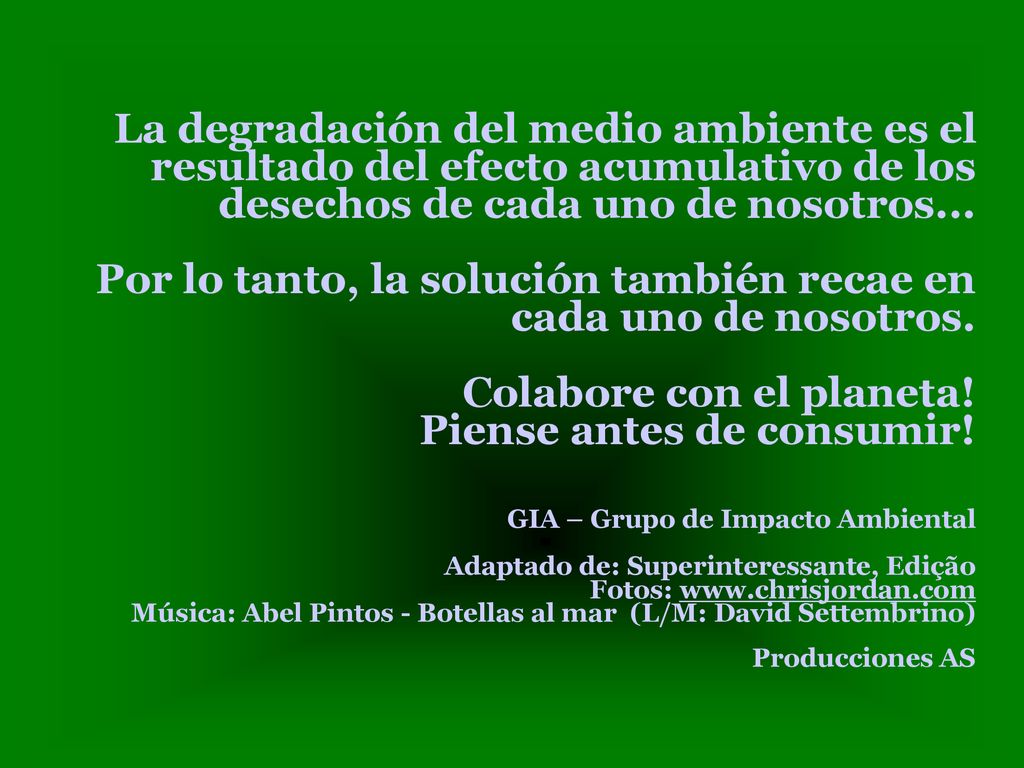 La degradación del medio ambiente es el resultado del efecto acumulativo de los desechos de cada uno de nosotros...