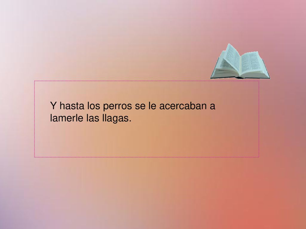 Y hasta los perros se le acercaban a lamerle las llagas.