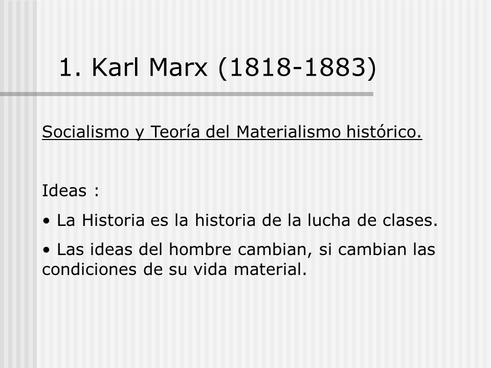 1. Karl Marx ( ) Socialismo y Teoría del Materialismo histórico. Ideas : La Historia es la historia de la lucha de clases.