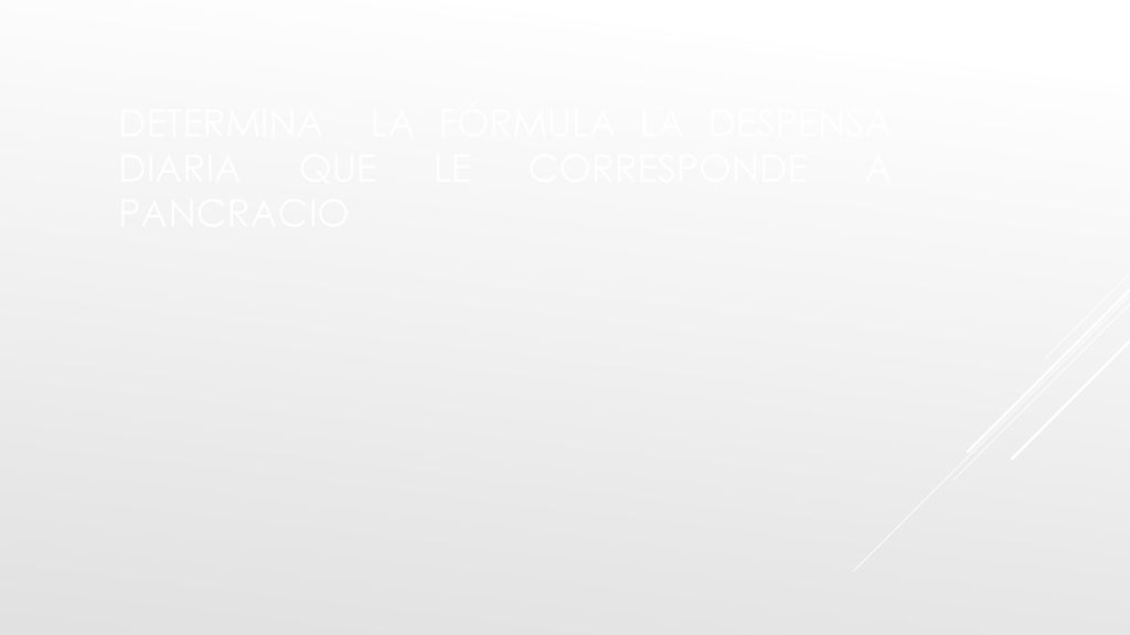 DETERMINA LA FÓRMULA LA DESPENSA DIARIA QUE LE CORRESPONDE A PANCRACIO