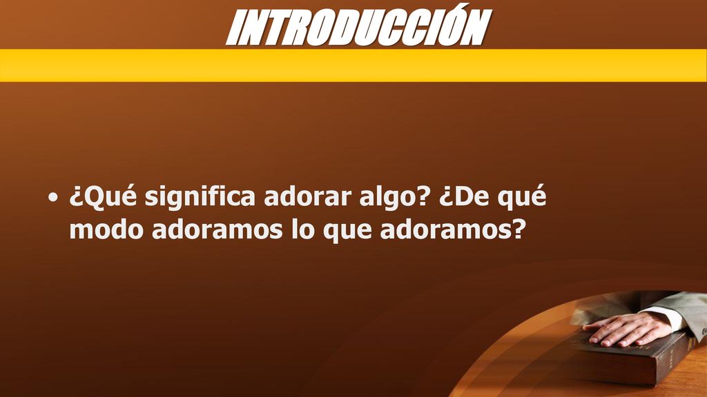 INTRODUCCIÓN ¿Qué significa adorar algo ¿De qué modo adoramos lo que adoramos