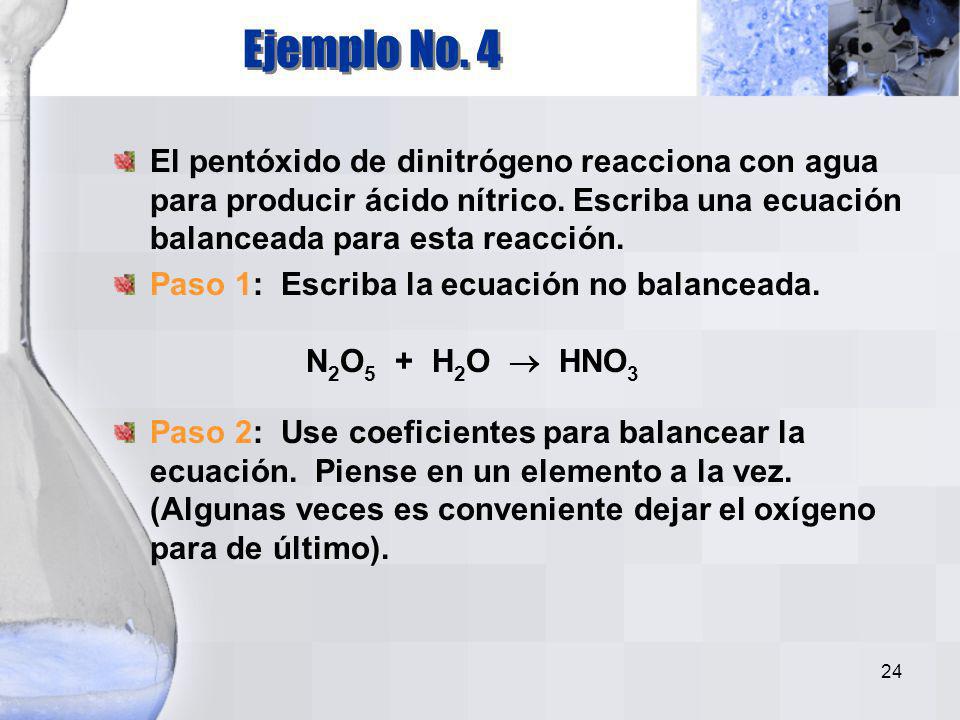 Ejemplo No. 4 El pentóxido de dinitrógeno reacciona con agua para producir ácido nítrico. Escriba una ecuación balanceada para esta reacción.