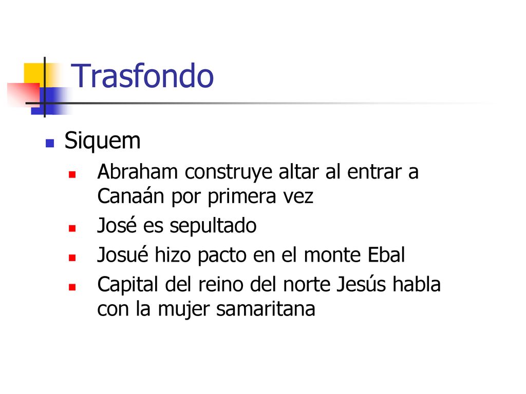 Trasfondo Siquem. Abraham construye altar al entrar a Canaán por primera vez. José es sepultado. Josué hizo pacto en el monte Ebal.
