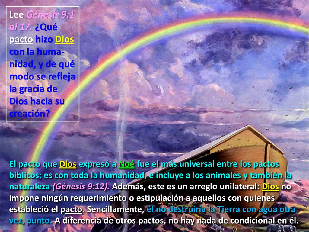 Lee Génesis 9:1 al 17. ¿Qué pacto hizo Dios con la huma-nidad, y de qué modo se refleja la gracia de Dios hacia su creación