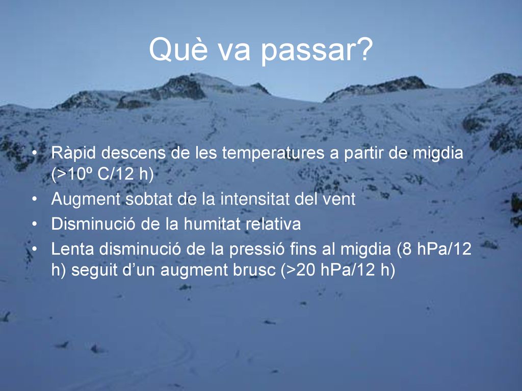 Què va passar Ràpid descens de les temperatures a partir de migdia (>10º C/12 h) Augment sobtat de la intensitat del vent.