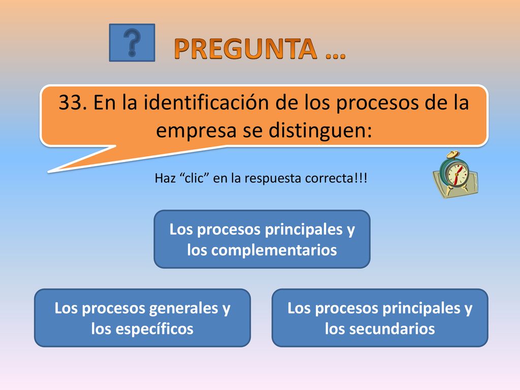 PREGUNTA … 33. En la identificación de los procesos de la empresa se distinguen: Haz clic en la respuesta correcta!!!