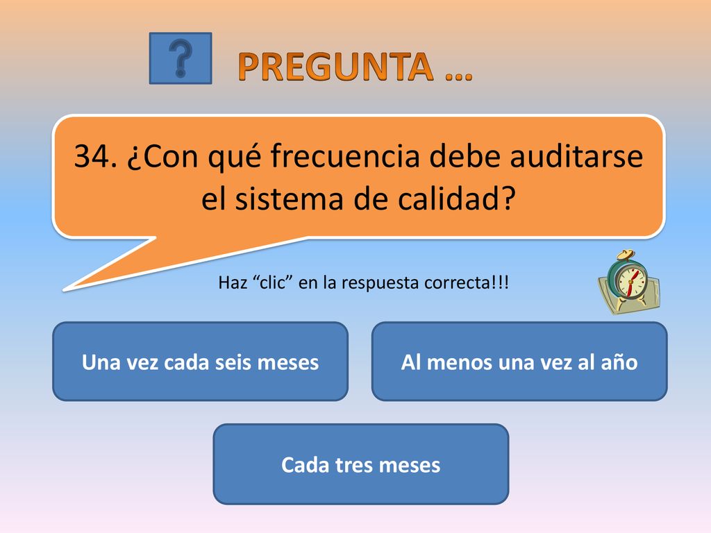 PREGUNTA … 34. ¿Con qué frecuencia debe auditarse el sistema de calidad Haz clic en la respuesta correcta!!!