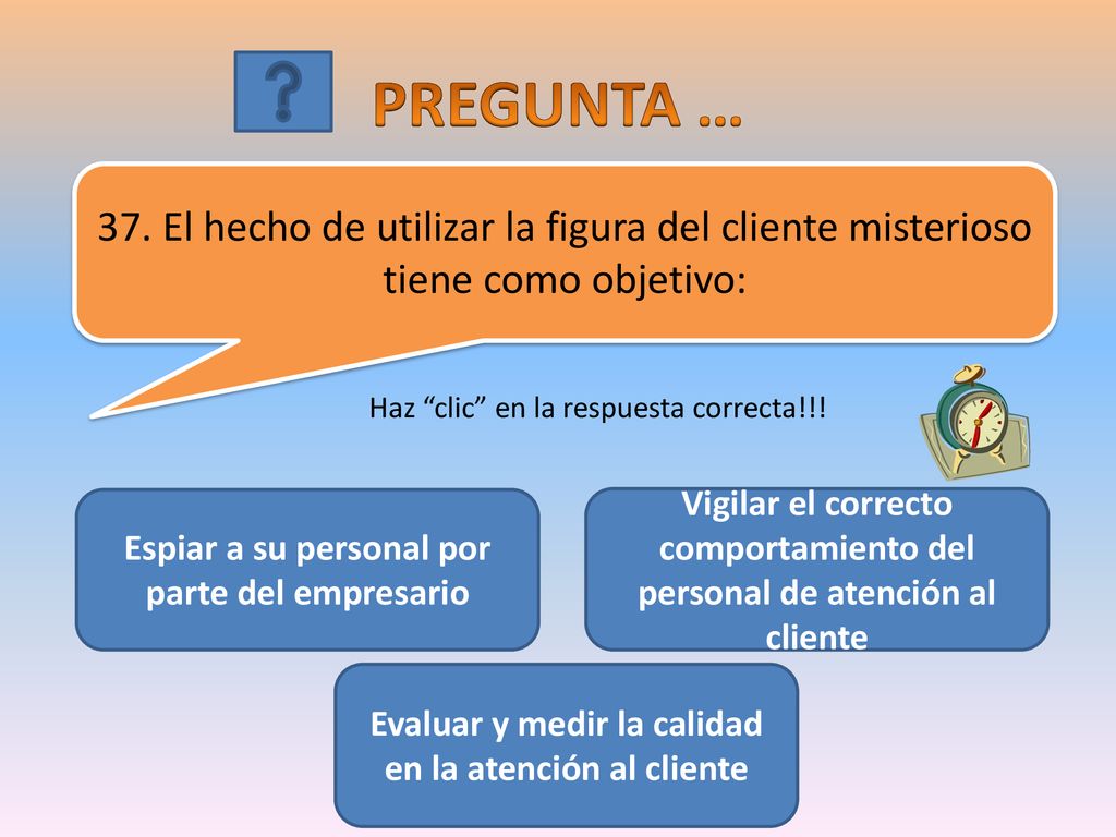 PREGUNTA … 37. El hecho de utilizar la figura del cliente misterioso tiene como objetivo: Haz clic en la respuesta correcta!!!