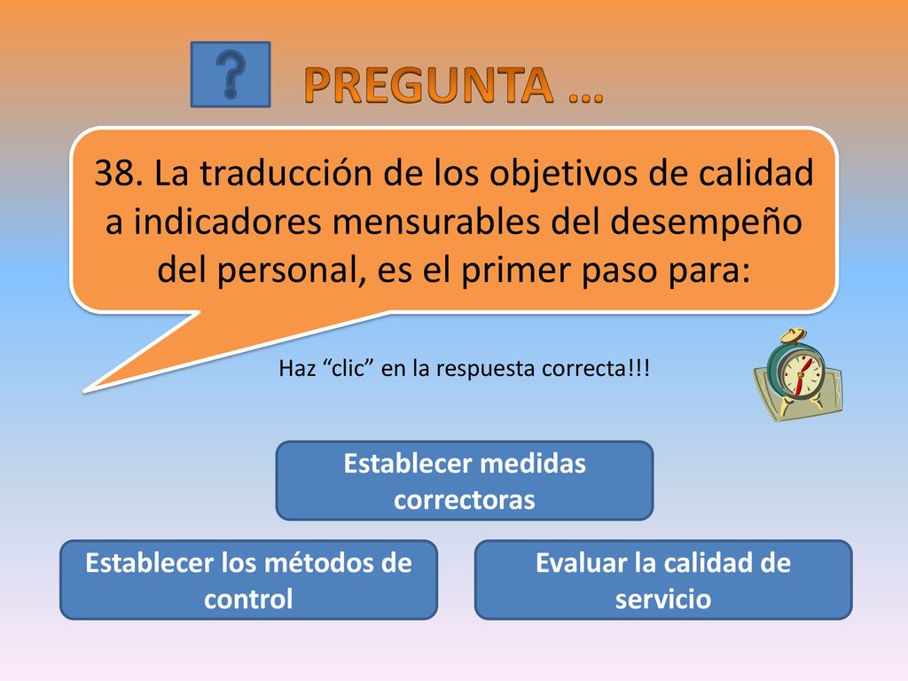 PREGUNTA … 38. La traducción de los objetivos de calidad a indicadores mensurables del desempeño del personal, es el primer paso para: