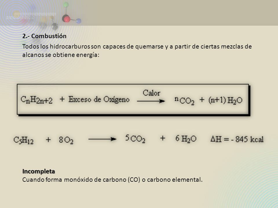 2.- Combustión Todos los hidrocarburos son capaces de quemarse y a partir de ciertas mezclas de alcanos se obtiene energía: