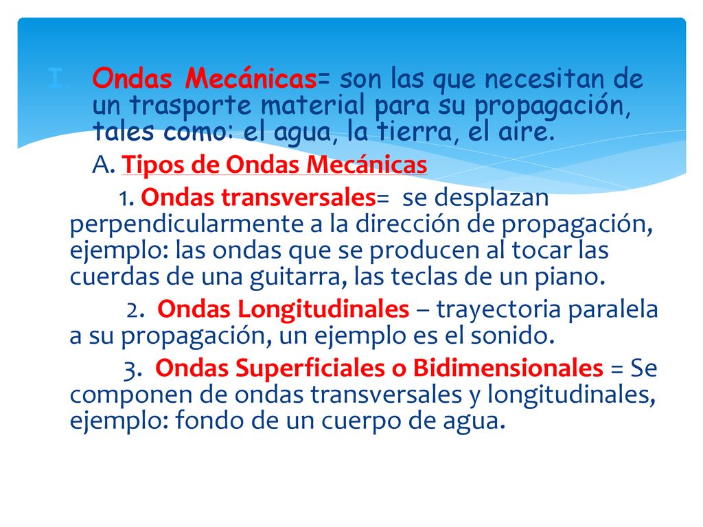 Ondas Mecánicas= son las que necesitan de un trasporte material para su propagación, tales como: el agua, la tierra, el aire.