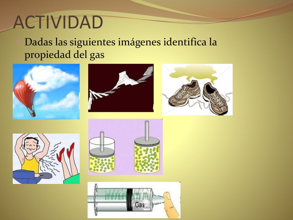 ACTIVIDAD Dadas las siguientes imágenes identifica la propiedad del gas