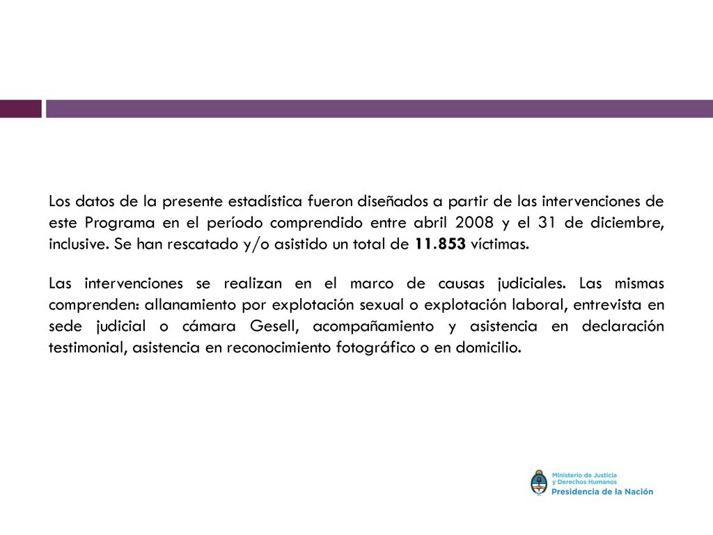 Los datos de la presente estadística fueron diseñados a partir de las intervenciones de este Programa en el período comprendido entre abril 2008 y el 31 de diciembre, inclusive. Se han rescatado y/o asistido un total de víctimas.