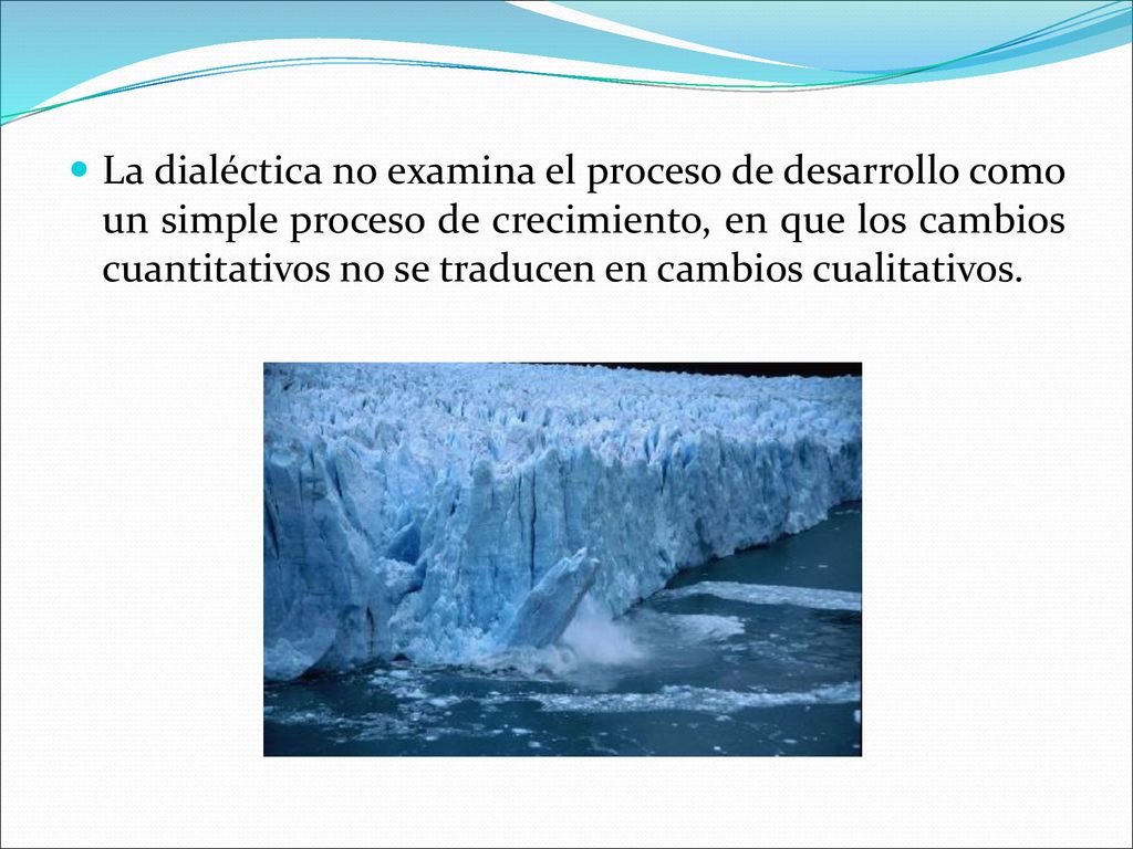 La dialéctica no examina el proceso de desarrollo como un simple proceso de crecimiento, en que los cambios cuantitativos no se traducen en cambios cualitativos.