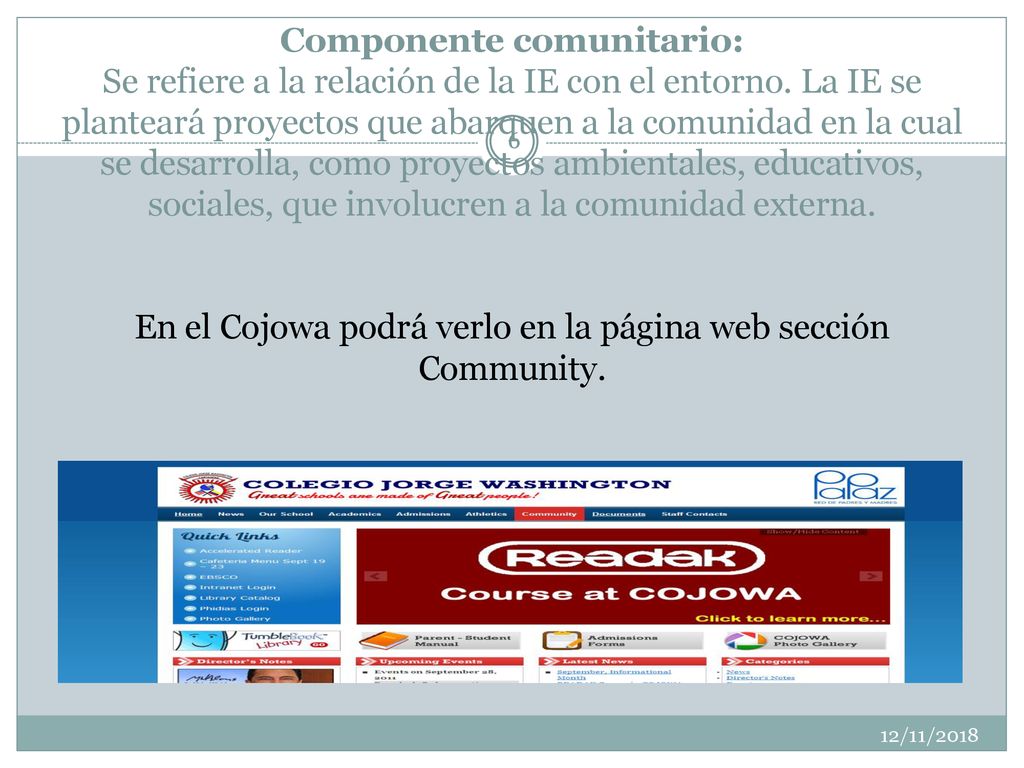 Componente comunitario: Se refiere a la relación de la IE con el entorno. La IE se planteará proyectos que abarquen a la comunidad en la cual se desarrolla, como proyectos ambientales, educativos, sociales, que involucren a la comunidad externa. En el Cojowa podrá verlo en la página web sección Community.