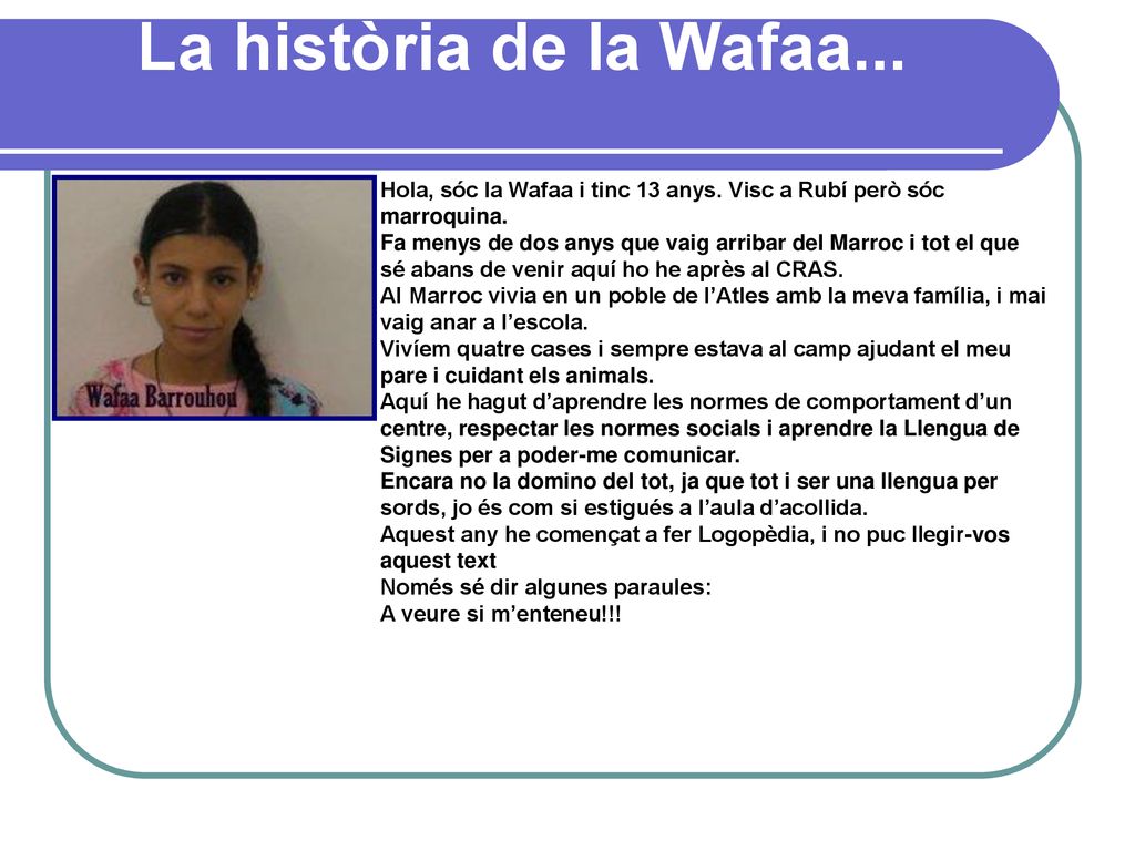 La història de la Wafaa... Hola, sóc la Wafaa i tinc 13 anys. Visc a Rubí però sóc marroquina.