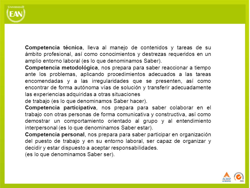 Competencia técnica, lleva al manejo de contenidos y tareas de su ámbito profesional, así como conocimientos y destrezas requeridos en un amplio entorno laboral (es lo que denominamos Saber).