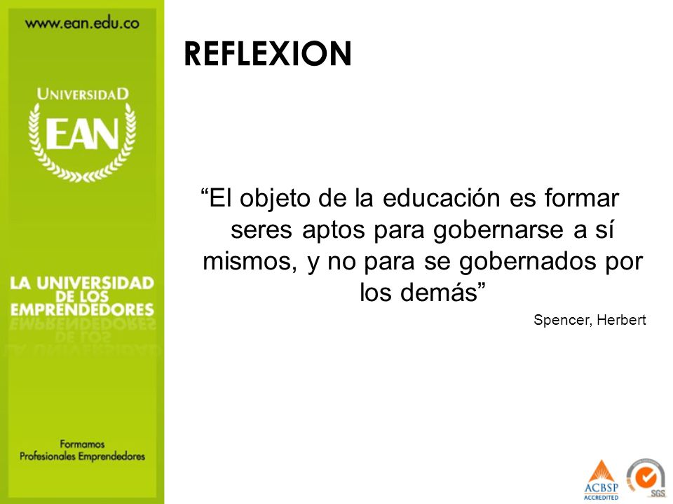 REFLEXION El objeto de la educación es formar seres aptos para gobernarse a sí mismos, y no para se gobernados por los demás