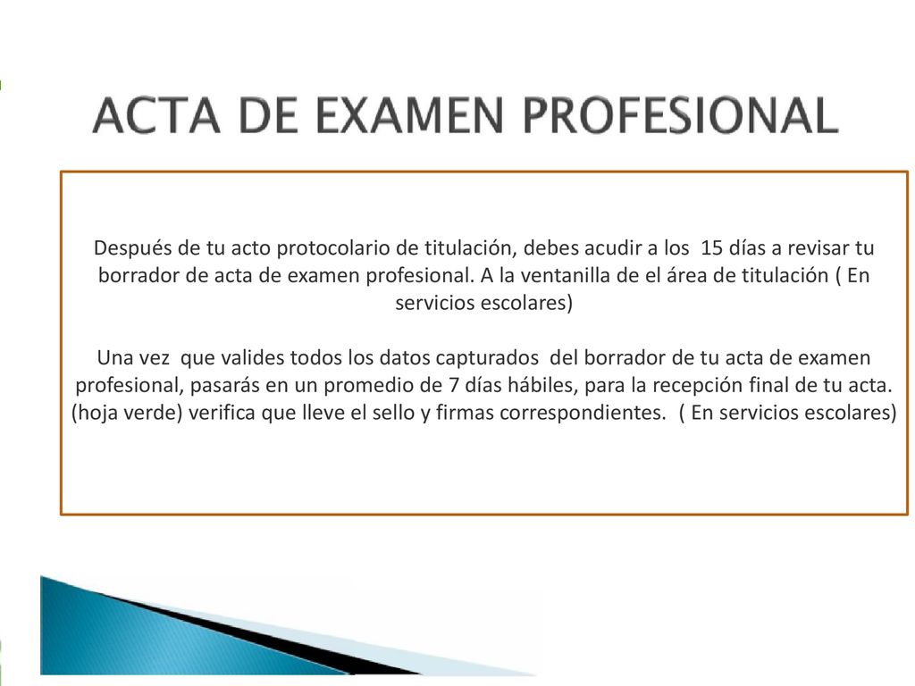 Después de tu acto protocolario de titulación, debes acudir a los 15 días a revisar tu borrador de acta de examen profesional. A la ventanilla de el área de titulación ( En servicios escolares)