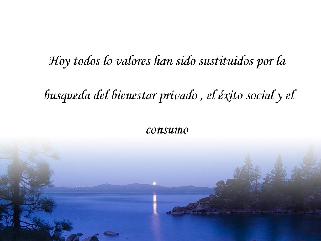 Hoy todos lo valores han sido sustituidos por la busqueda del bienestar privado , el éxito social y el consumo