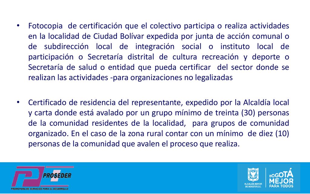 Fotocopia de certificación que el colectivo participa o realiza actividades en la localidad de Ciudad Bolívar expedida por junta de acción comunal o de subdirección local de integración social o instituto local de participación o Secretaría distrital de cultura recreación y deporte o Secretaría de salud o entidad que pueda certificar del sector donde se realizan las actividades -para organizaciones no legalizadas